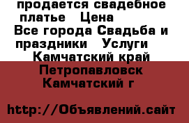 продается свадебное платье › Цена ­ 4 500 - Все города Свадьба и праздники » Услуги   . Камчатский край,Петропавловск-Камчатский г.